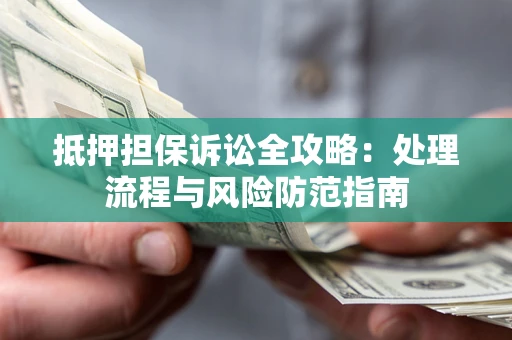 济南抵押担保诉讼全攻略：处理流程与风险防范指南