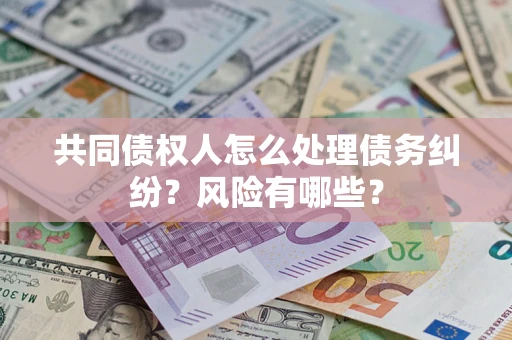 济南共同债权人怎么处理债务纠纷？风险有哪些？