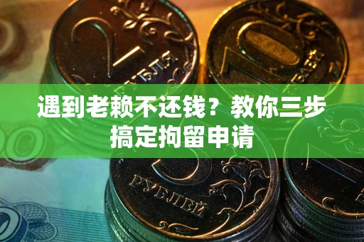 济南遇到老赖不还钱？教你三步搞定拘留申请