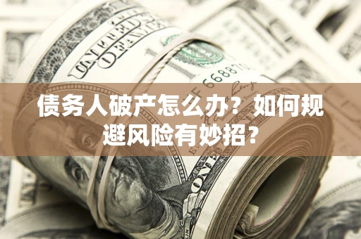 济南债务人破产怎么办？如何规避风险有妙招？