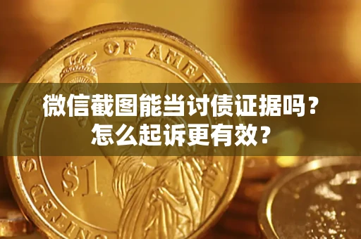 济南微信截图能当讨债证据吗？怎么起诉更有效？