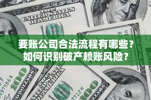 济南要账公司合法流程有哪些？如何识别破产赖账风险？