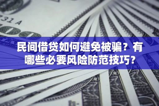 济南民间借贷如何避免被骗？有哪些必要风险防范技巧？