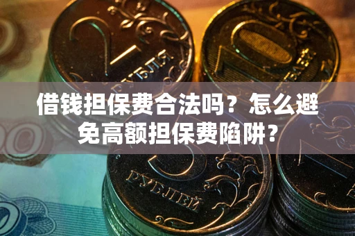 济南借钱担保费合法吗？怎么避免高额担保费陷阱？