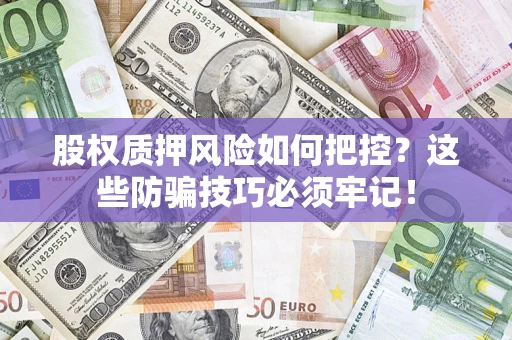 济南股权质押风险如何把控？这些防骗技巧必须牢记！