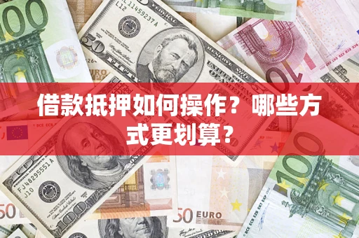 济南借款抵押如何操作？哪些方式更划算？