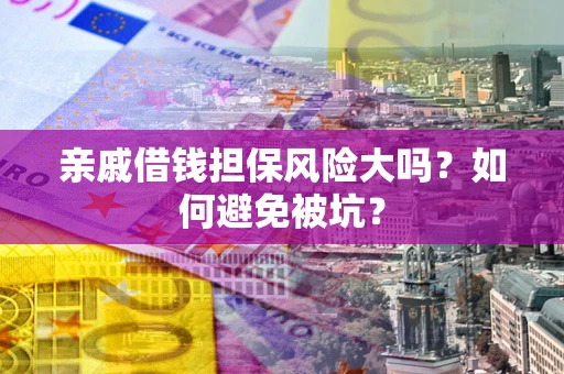 济南亲戚借钱担保风险大吗？如何避免被坑？