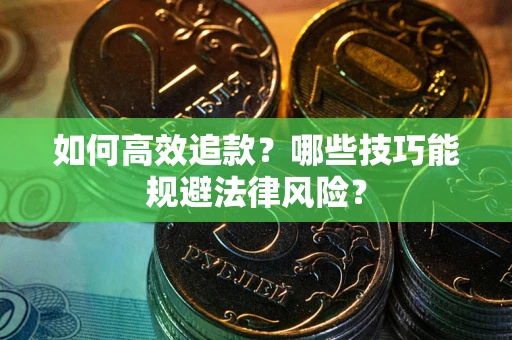 济南如何高效追款？哪些技巧能规避法律风险？