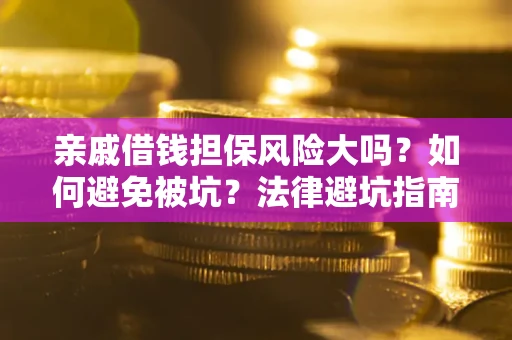 济南亲戚借钱担保风险大吗？如何避免被坑？法律避坑指南