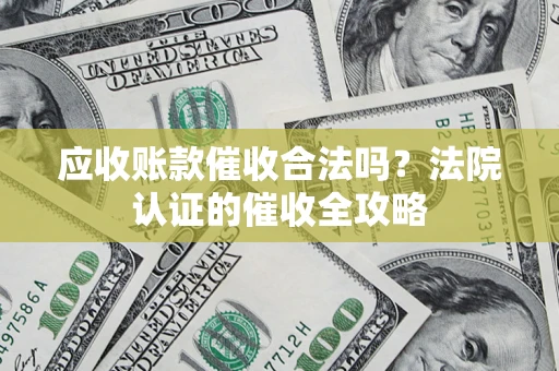 济南应收账款催收合法吗？法院认证的催收全攻略
