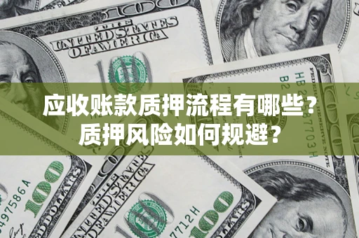 济南应收账款质押流程有哪些？质押风险如何规避？