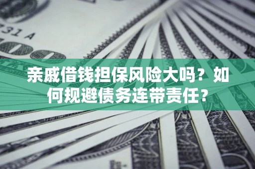 济南亲戚借钱担保风险大吗？如何规避债务连带责任？