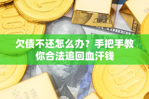 济南欠债不还怎么办？手把手教你合法追回血汗钱