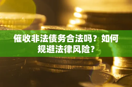 济南催收非法债务合法吗？如何规避法律风险？
