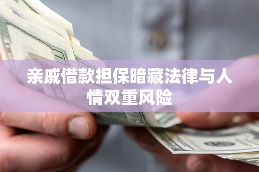 济南亲戚借款担保暗藏法律与人情双重风险