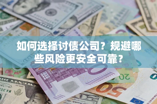 济南如何选择讨债公司？规避哪些风险更安全可靠？
