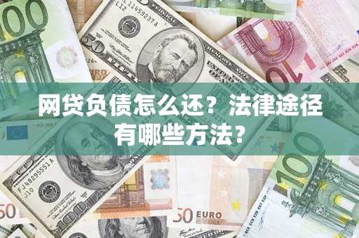 济南网贷负债怎么还？法律途径有哪些方法？