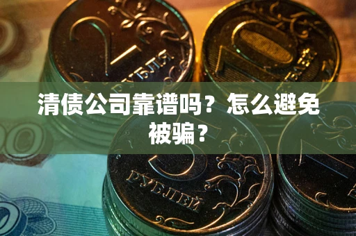 济南清债公司靠谱吗？怎么避免被骗？