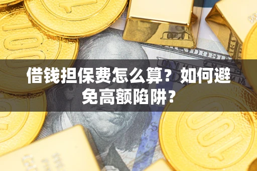 济南借钱担保费怎么算？如何避免高额陷阱？