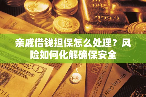 济南亲戚借钱担保怎么处理？风险如何化解确保安全