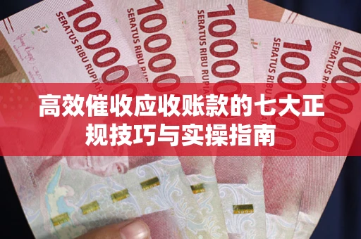 济南高效催收应收账款的七大正规技巧与实操指南