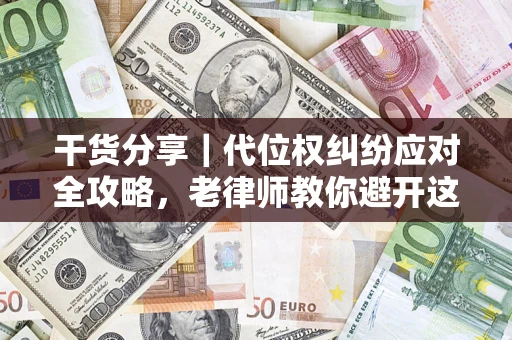 济南干货分享｜代位权纠纷应对全攻略，老律师教你避开这5大雷区