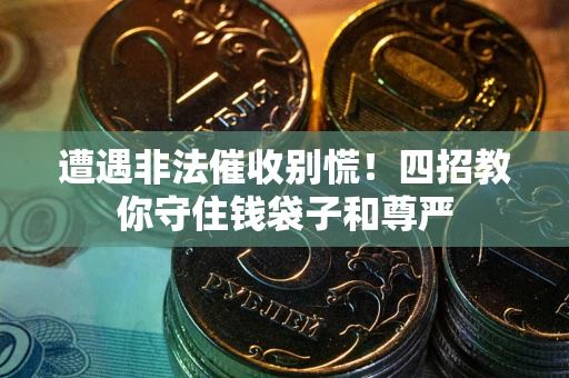 济南遭遇非法催收别慌！四招教你守住钱袋子和尊严