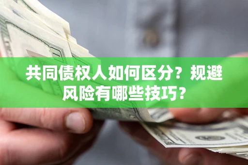 济南共同债权人如何区分？规避风险有哪些技巧？