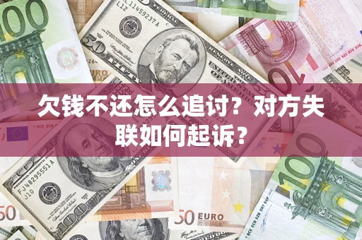 济南欠钱不还怎么追讨？对方失联如何起诉？