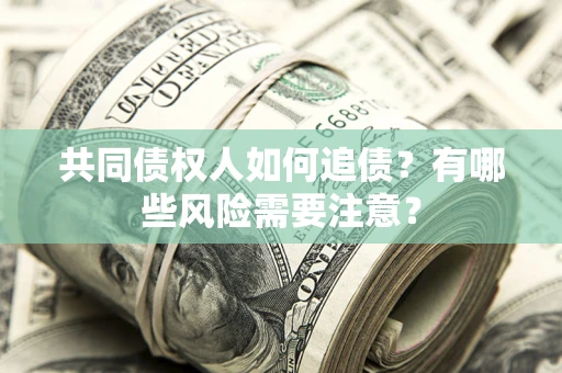 济南共同债权人如何追债？有哪些风险需要注意？