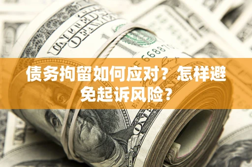 济南债务拘留如何应对？怎样避免起诉风险？