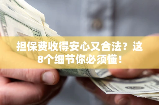 济南担保费收得安心又合法？这8个细节你必须懂！