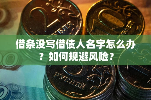 济南借条没写借债人名字怎么办？如何规避风险？