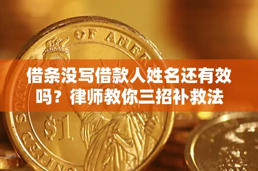 济南借条没写借款人姓名还有效吗？律师教你三招补救法