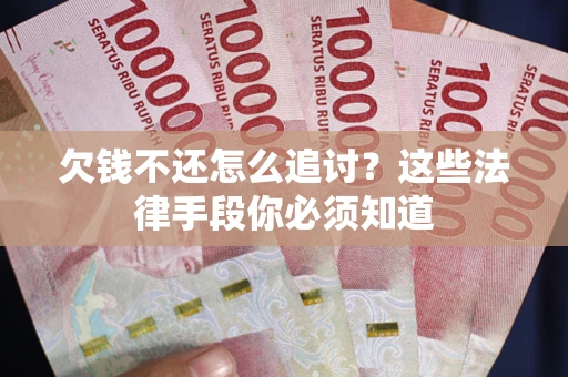 济南欠钱不还怎么追讨？这些法律手段你必须知道