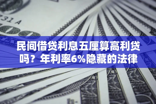 济南民间借贷利息五厘算高利贷吗？年利率6%隐藏的法律风险全解析