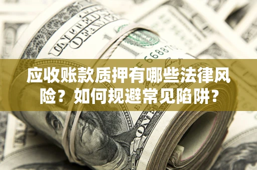 济南应收账款质押有哪些法律风险？如何规避常见陷阱？
