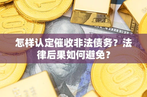 济南怎样认定催收非法债务？法律后果如何避免？