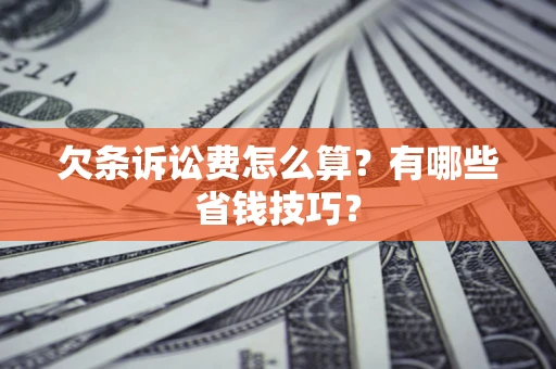 济南欠条诉讼费怎么算？有哪些省钱技巧？