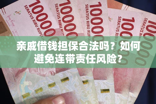 济南亲戚借钱担保合法吗？如何避免连带责任风险？
