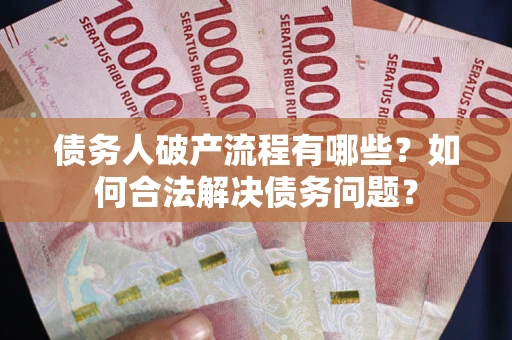 济南债务人破产流程有哪些？如何合法解决债务问题？