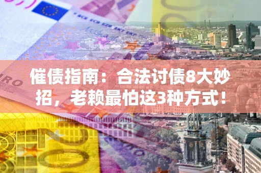 济南催债指南：合法讨债8大妙招，老赖最怕这3种方式！