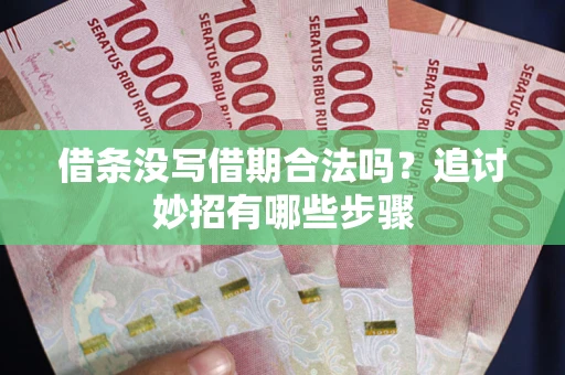 济南借条没写借期合法吗？追讨妙招有哪些步骤