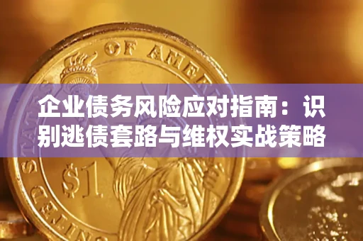 济南企业债务风险应对指南：识别逃债套路与维权实战策略