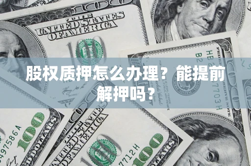 济南股权质押怎么办理？能提前解押吗？