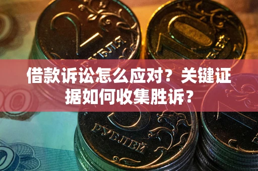 济南借款诉讼怎么应对？关键证据如何收集胜诉？