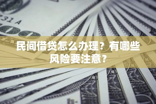 济南民间借贷怎么办理？有哪些风险要注意？