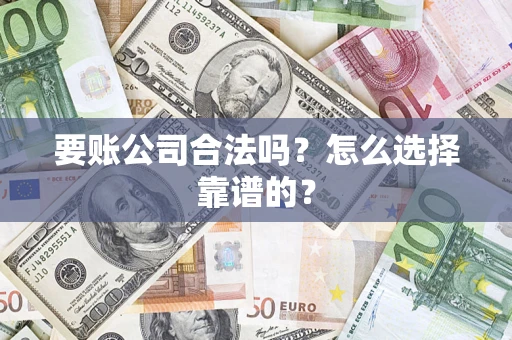 济南要账公司合法吗？怎么选择靠谱的？