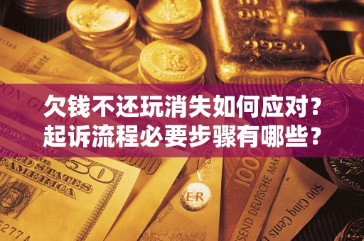 济南欠钱不还玩消失如何应对？起诉流程必要步骤有哪些？