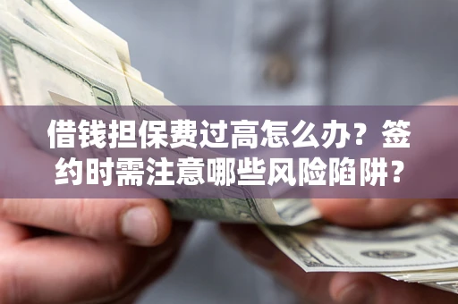 济南借钱担保费过高怎么办？签约时需注意哪些风险陷阱？
